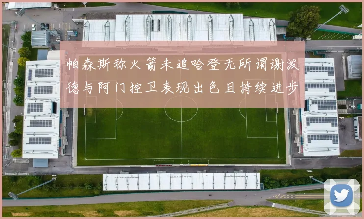 帕森斯称火箭未追哈登无所谓谢泼德与阿门控卫表现出色且持续进步