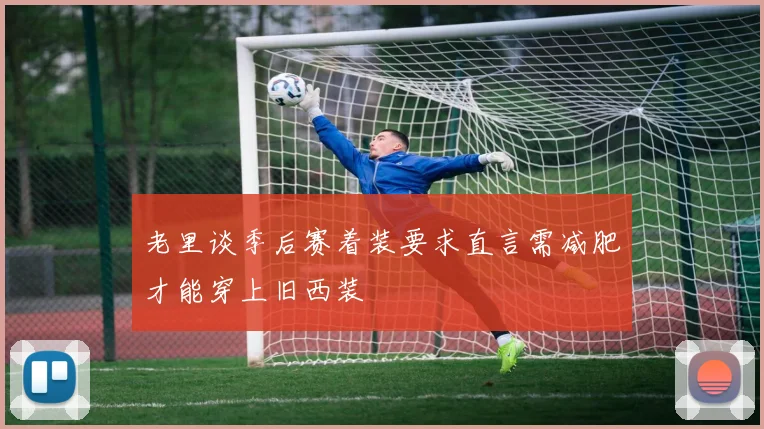 老里谈季后赛着装要求直言需减肥才能穿上旧西装