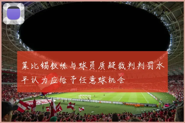 莱比锡教练与球员质疑裁判判罚水平认为应给予任意球机会