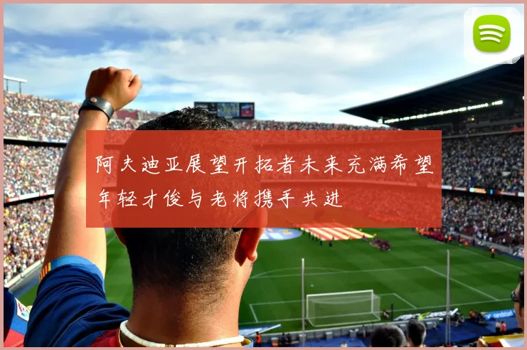 阿夫迪亚展望开拓者未来充满希望年轻才俊与老将携手共进