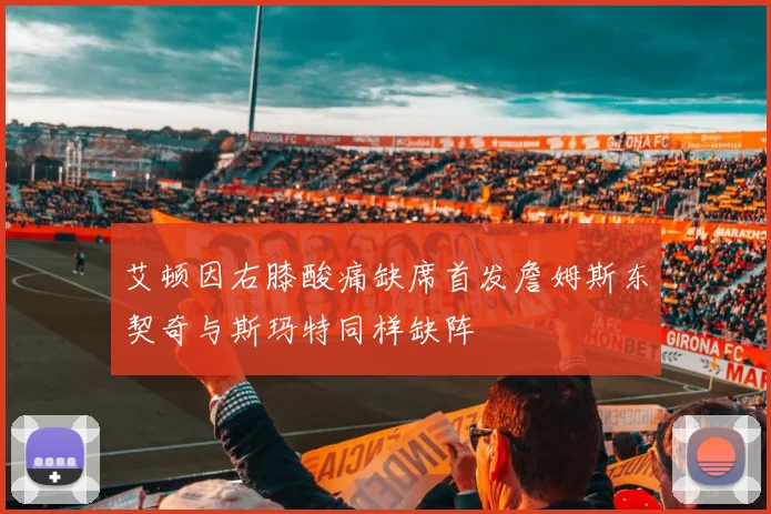 艾顿因右膝酸痛缺席首发詹姆斯东契奇与斯玛特同样缺阵